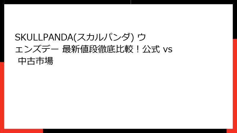 SKULLPANDA(スカルパンダ) ウェンズデー 最新値段徹底比較！公式 vs 中古市場