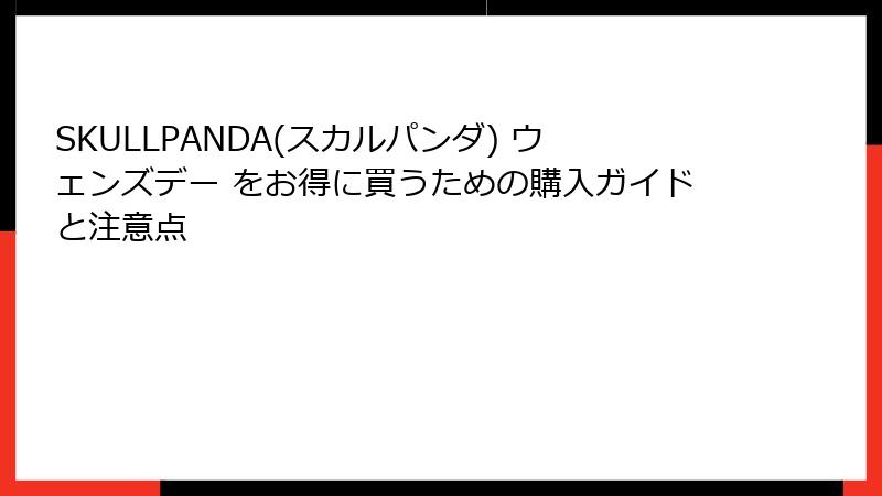 SKULLPANDA(スカルパンダ) ウェンズデー をお得に買うための購入ガイドと注意点