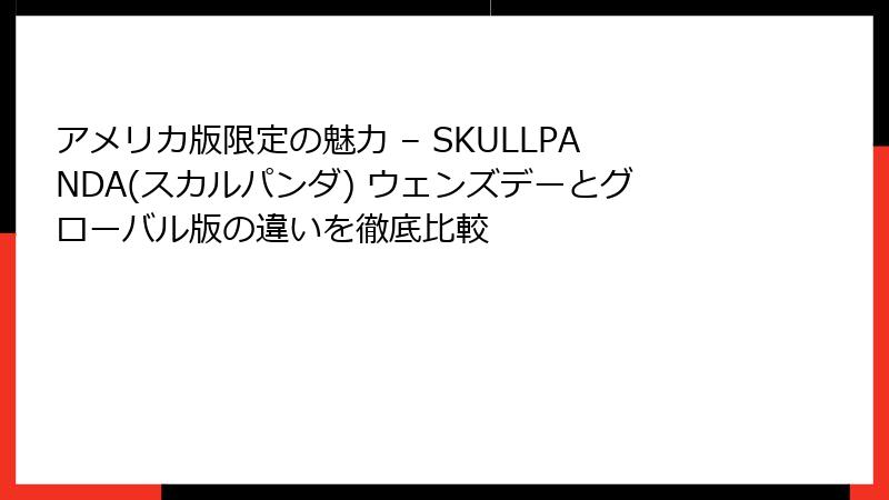 アメリカ版限定の魅力 – SKULLPANDA(スカルパンダ) ウェンズデーとグローバル版の違いを徹底比較