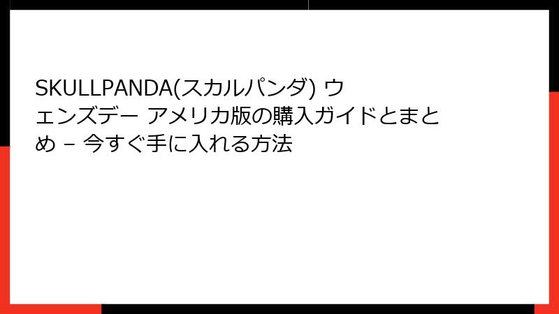 SKULLPANDA(スカルパンダ) ウェンズデー アメリカ版の購入ガイドとまとめ – 今すぐ手に入れる方法