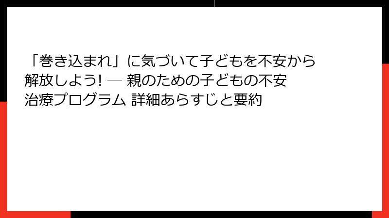 「巻き込まれ」に気づいて子どもを不安から解放しよう! ― 親のための子どもの不安治療プログラム 詳細あらすじと要約