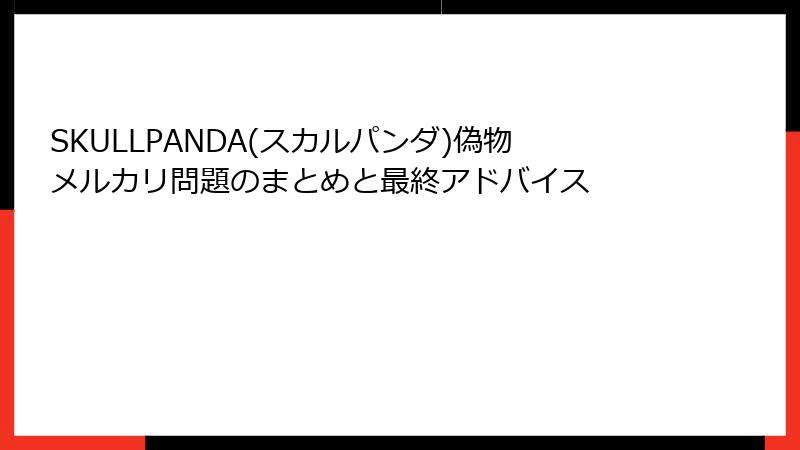 SKULLPANDA(スカルパンダ)偽物メルカリ問題のまとめと最終アドバイス