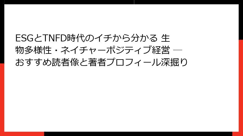 ESGとTNFD時代のイチから分かる 生物多様性・ネイチャーポジティブ経営 ― おすすめ読者像と著者プロフィール深掘り