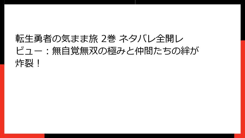 転生勇者の気まま旅 2巻 ネタバレ全開レビュー：無自覚無双の極みと仲間たちの絆が炸裂！