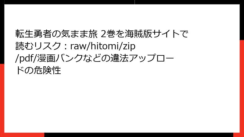 転生勇者の気まま旅 2巻を海賊版サイトで読むリスク：raw/hitomi/zip/pdf/漫画バンクなどの違法アップロードの危険性