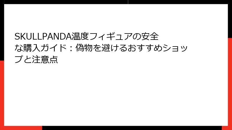 SKULLPANDA温度フィギュアの安全な購入ガイド：偽物を避けるおすすめショップと注意点