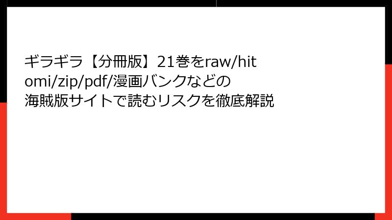 ギラギラ【分冊版】21巻をraw/hitomi/zip/pdf/漫画バンクなどの海賊版サイトで読むリスクを徹底解説