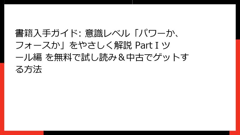 書籍入手ガイド: 意識レベル「パワーか、フォースか」をやさしく解説 PartⅠツール編 を無料で試し読み＆中古でゲットする方法