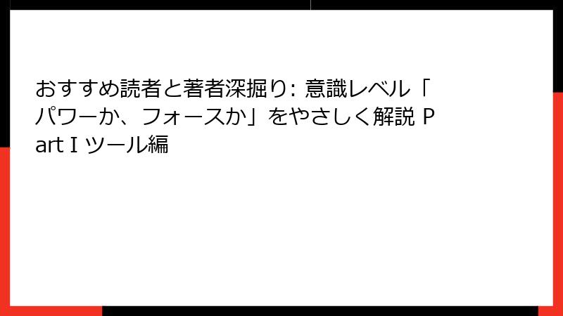 おすすめ読者と著者深掘り: 意識レベル「パワーか、フォースか」をやさしく解説 PartⅠツール編