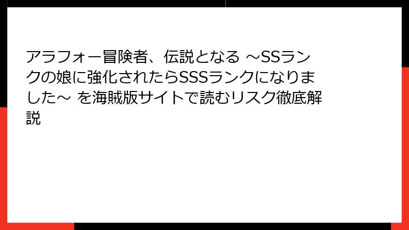 アラフォー冒険者、伝説となる ～SSランクの娘に強化されたらSSSランクになりました～ を海賊版サイトで読むリスク徹底解説