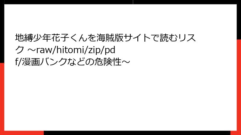 地縛少年花子くんを海賊版サイトで読むリスク ～raw/hitomi/zip/pdf/漫画バンクなどの危険性～