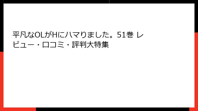 平凡なOLがHにハマりました。51巻 レビュー・口コミ・評判大特集