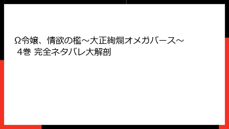 Ω令嬢、情欲の檻～大正絢爛オメガバース～ 4巻 完全ネタバレ大解剖