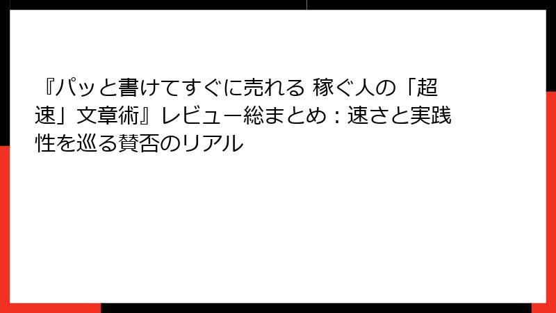 『パッと書けてすぐに売れる 稼ぐ人の「超速」文章術』レビュー総まとめ：速さと実践性を巡る賛否のリアル