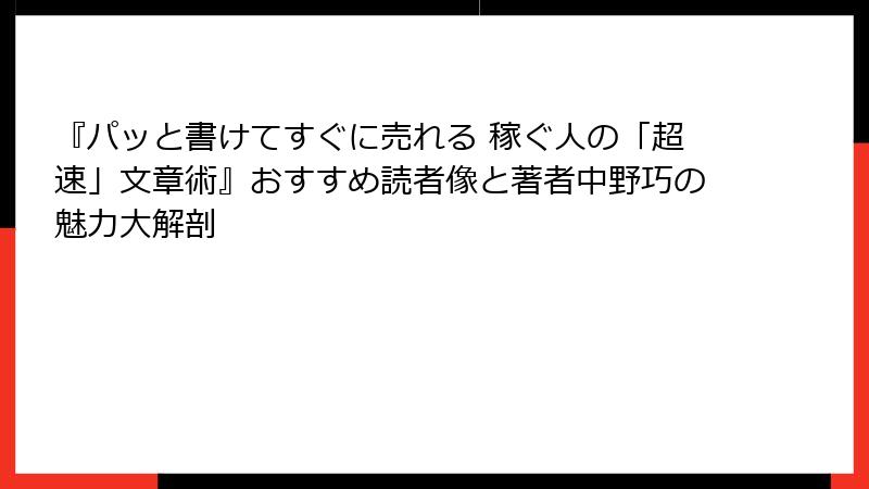 『パッと書けてすぐに売れる 稼ぐ人の「超速」文章術』おすすめ読者像と著者中野巧の魅力大解剖