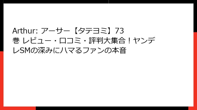 Arthur: アーサー【タテヨミ】73巻 レビュー・口コミ・評判大集合！ヤンデレSMの深みにハマるファンの本音