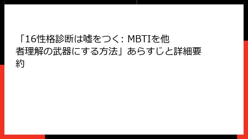 「16性格診断は嘘をつく: MBTIを他者理解の武器にする方法」あらすじと詳細要約
