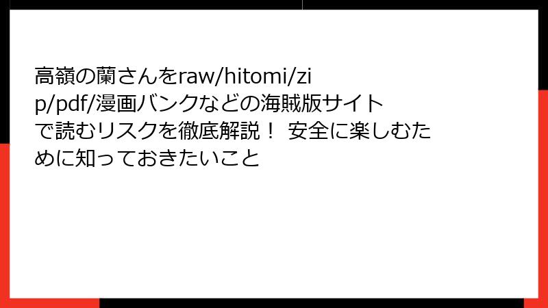 高嶺の蘭さんをraw/hitomi/zip/pdf/漫画バンクなどの海賊版サイトで読むリスクを徹底解説！ 安全に楽しむために知っておきたいこと