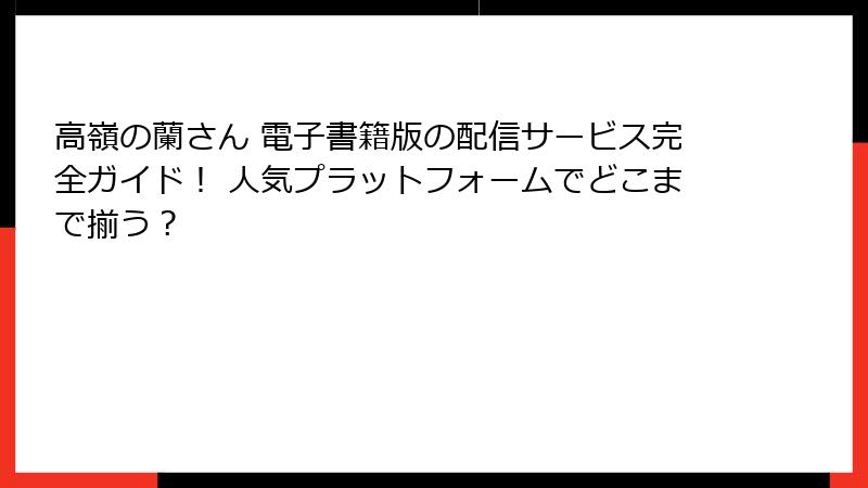 高嶺の蘭さん 電子書籍版の配信サービス完全ガイド！ 人気プラットフォームでどこまで揃う？
