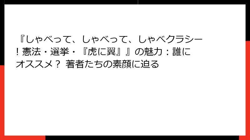 『しゃべって、しゃべって、しゃべクラシー! 憲法・選挙・『虎に翼』』の魅力：誰にオススメ？ 著者たちの素顔に迫る