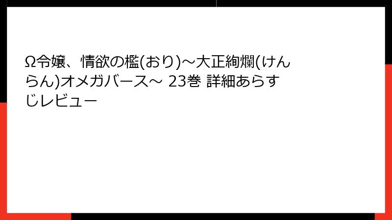 Ω令嬢、情欲の檻(おり)～大正絢爛(けんらん)オメガバース～ 23巻 詳細あらすじレビュー