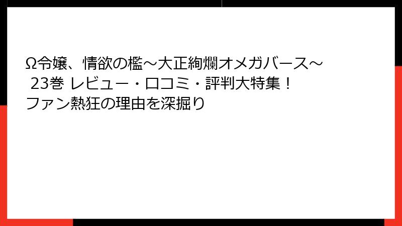 Ω令嬢、情欲の檻～大正絢爛オメガバース～ 23巻 レビュー・口コミ・評判大特集！ファン熱狂の理由を深掘り