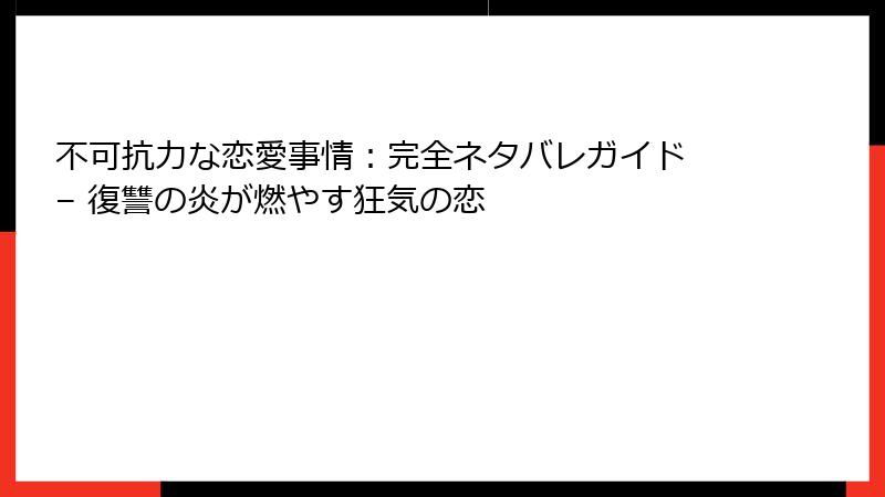 不可抗力な恋愛事情：完全ネタバレガイド – 復讐の炎が燃やす狂気の恋