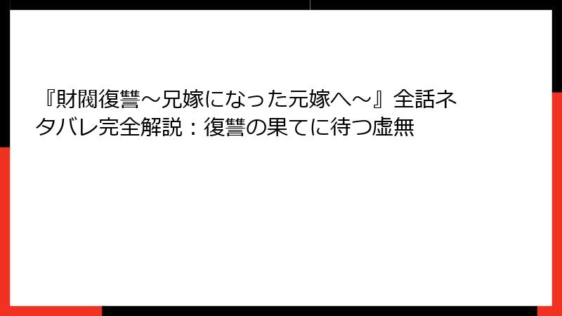 『財閥復讐～兄嫁になった元嫁へ～』全話ネタバレ完全解説：復讐の果てに待つ虚無