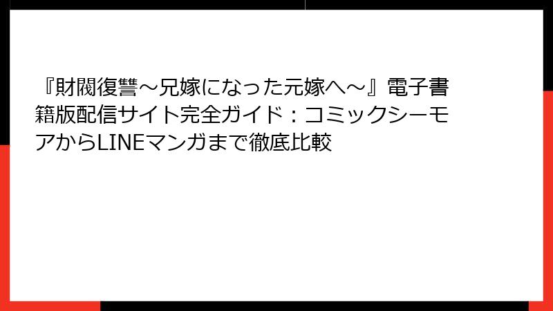 『財閥復讐～兄嫁になった元嫁へ～』電子書籍版配信サイト完全ガイド：コミックシーモアからLINEマンガまで徹底比較