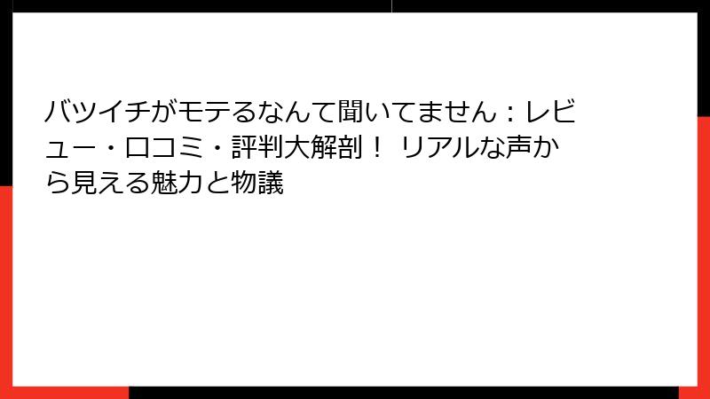 バツイチがモテるなんて聞いてません：レビュー・口コミ・評判大解剖！ リアルな声から見える魅力と物議