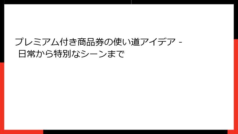 プレミアム付き商品券の使い道アイデア - 日常から特別なシーンまで