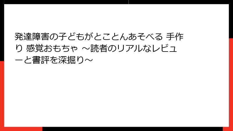 発達障害の子どもがとことんあそべる 手作り 感覚おもちゃ ~読者のリアルなレビューと書評を深掘り~