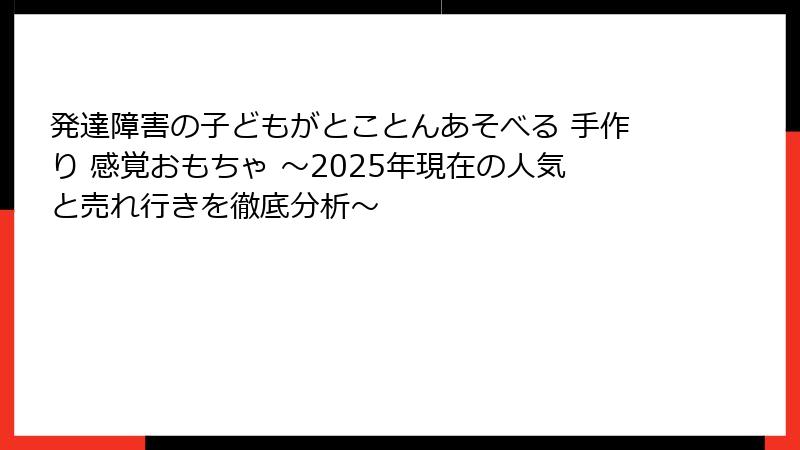 発達障害の子どもがとことんあそべる 手作り 感覚おもちゃ ~2025年現在の人気と売れ行きを徹底分析~