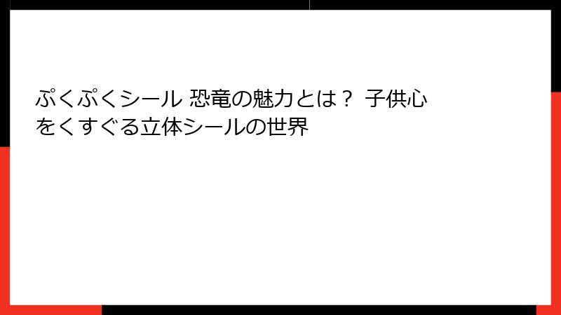ぷくぷくシール 恐竜の魅力とは？ 子供心をくすぐる立体シールの世界