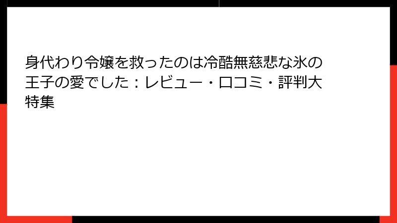 身代わり令嬢を救ったのは冷酷無慈悲な氷の王子の愛でした：レビュー・口コミ・評判大特集