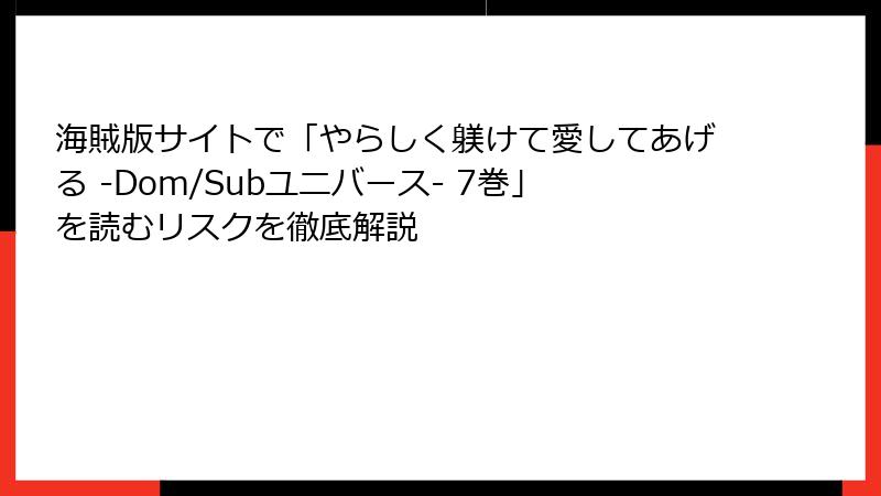 海賊版サイトで「やらしく躾けて愛してあげる -Dom/Subユニバース- 7巻」を読むリスクを徹底解説