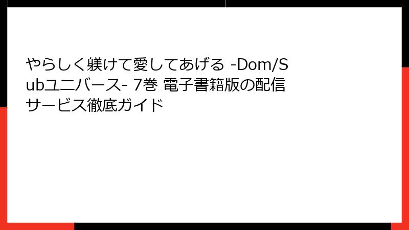 やらしく躾けて愛してあげる -Dom/Subユニバース- 7巻 電子書籍版の配信サービス徹底ガイド