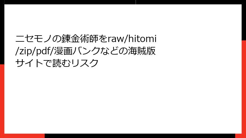 ニセモノの錬金術師をraw/hitomi/zip/pdf/漫画バンクなどの海賊版サイトで読むリスク