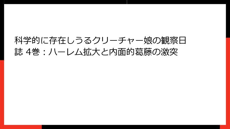 科学的に存在しうるクリーチャー娘の観察日誌 4巻：ハーレム拡大と内面的葛藤の激突