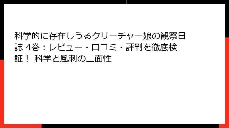 科学的に存在しうるクリーチャー娘の観察日誌 4巻：レビュー・口コミ・評判を徹底検証！ 科学と風刺の二面性
