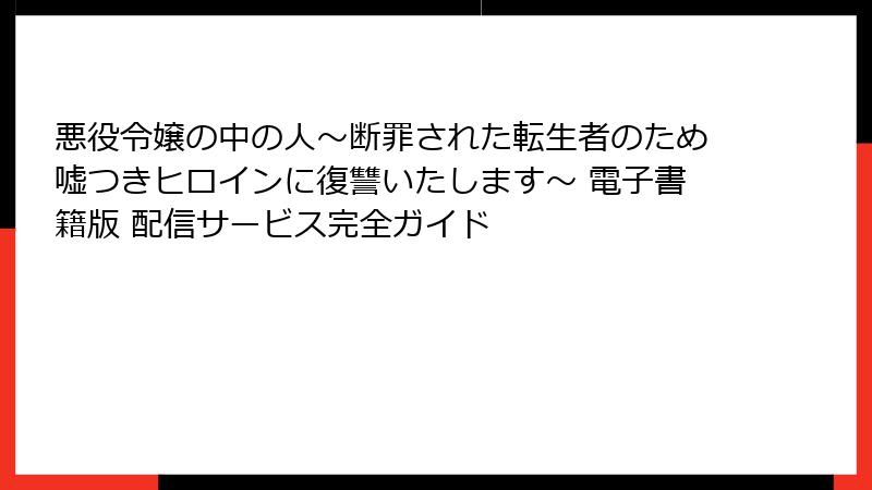 悪役令嬢の中の人~断罪された転生者のため嘘つきヒロインに復讐いたします~ 電子書籍版 配信サービス完全ガイド
