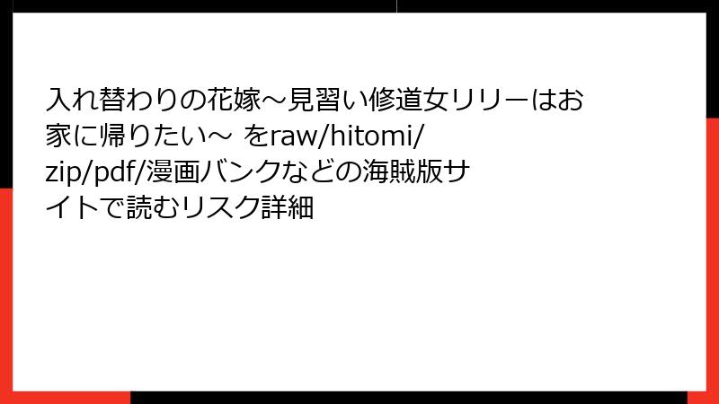 入れ替わりの花嫁～見習い修道女リリーはお家に帰りたい～ をraw/hitomi/zip/pdf/漫画バンクなどの海賊版サイトで読むリスク詳細
