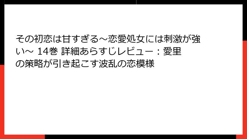その初恋は甘すぎる~恋愛処女には刺激が強い~ 14巻 詳細あらすじレビュー:愛里の策略が引き起こす波乱の恋模様