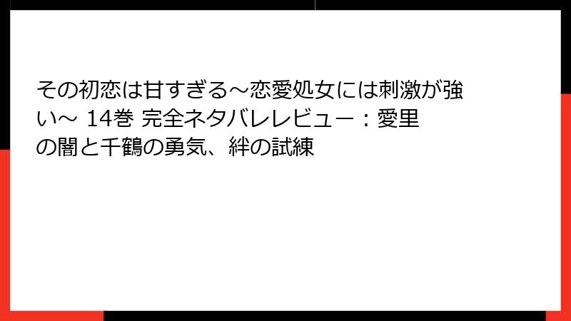 その初恋は甘すぎる~恋愛処女には刺激が強い~ 14巻 完全ネタバレレビュー:愛里の闇と千鶴の勇気、絆の試練