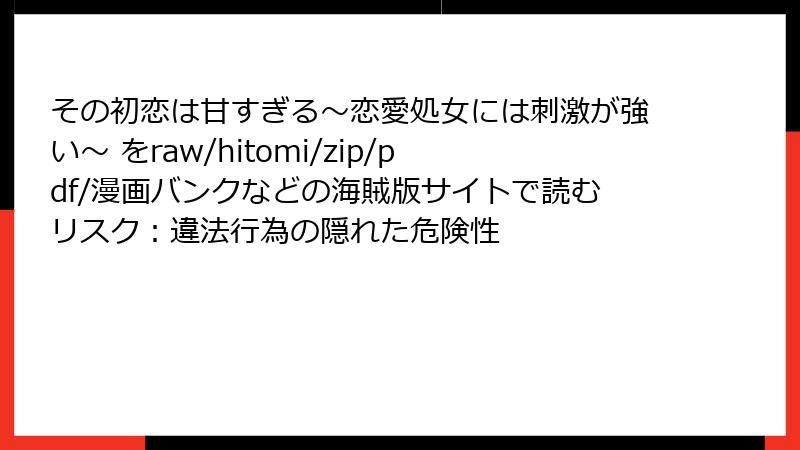 その初恋は甘すぎる~恋愛処女には刺激が強い~ をraw/hitomi/zip/pdf/漫画バンクなどの海賊版サイトで読むリスク:違法行為の隠れた危険性