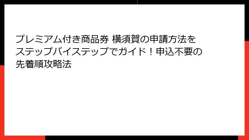 プレミアム付き商品券 横須賀の申請方法をステップバイステップでガイド！申込不要の先着順攻略法