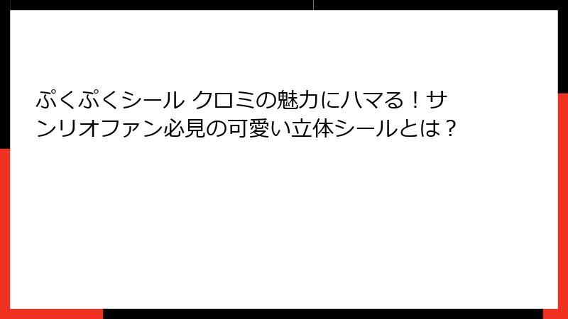 ぷくぷくシール クロミの魅力にハマる！サンリオファン必見の可愛い立体シールとは？