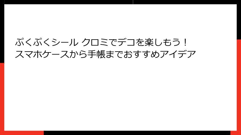 ぷくぷくシール クロミでデコを楽しもう！スマホケースから手帳までおすすめアイデア