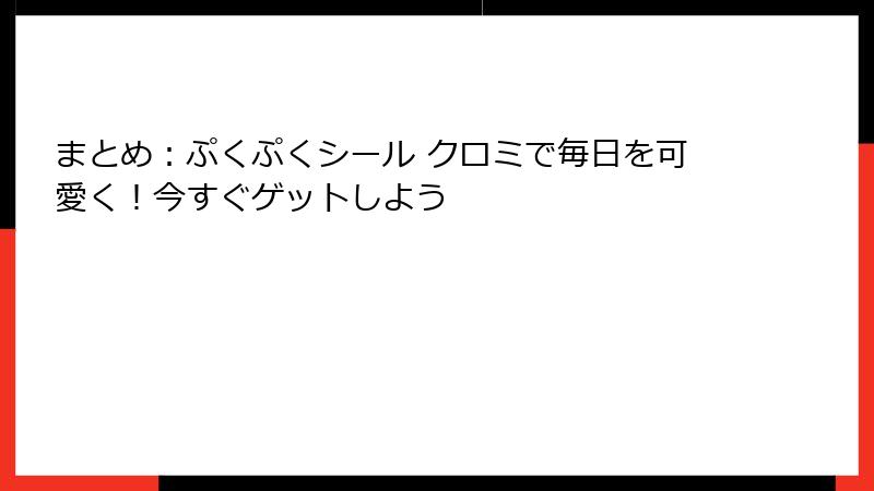 まとめ：ぷくぷくシール クロミで毎日を可愛く！今すぐゲットしよう
