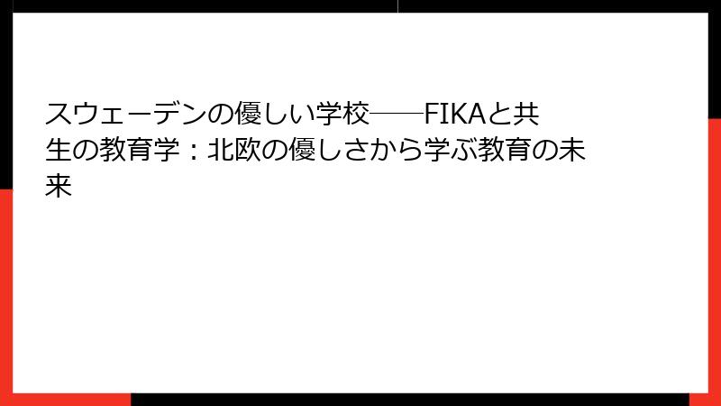スウェーデンの優しい学校――FIKAと共生の教育学：北欧の優しさから学ぶ教育の未来